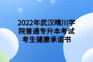 2022年武漢晴川學院普通專升本考試考生健康承諾書 2022年武漢晴川學院普通專升本考試考生健康承諾書