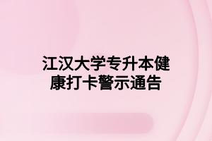 江漢大學(xué)專(zhuān)升本健康打卡警示通告