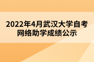 2022年4月武漢大學(xué)自考網(wǎng)絡(luò)助學(xué)成績(jī)公示 2022年4月武漢大學(xué)自考網(wǎng)絡(luò)助學(xué)成績(jī)公示