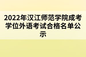 2022年漢江師范學(xué)院成考學(xué)位外語考試合格名單公示 2022年漢江師范學(xué)院成考學(xué)位外語考試合格名單公示