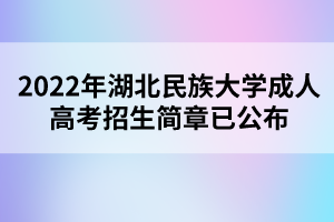 2022年湖北民族大學(xué)成人高考招生簡章已公布 2022年湖北民族大學(xué)成人高考招生簡章已公布