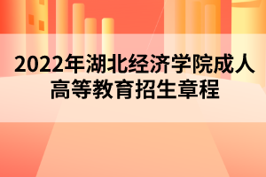 2022年湖北經(jīng)濟(jì)學(xué)院成人高等教育招生章程 2022年湖北經(jīng)濟(jì)學(xué)院成人高等教育招生章程