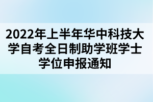 2022年上半年華中科技大學(xué)自考全日制助學(xué)班學(xué)士學(xué)位申報(bào)通知 2022年上半年華中科技大學(xué)自考全日制助學(xué)班學(xué)士學(xué)位申報(bào)通知