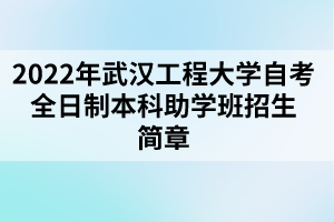 2022年武漢工程大學(xué)自考全日制本科助學(xué)班招生簡章 2022年武漢工程大學(xué)自考全日制本科助學(xué)班招生簡章