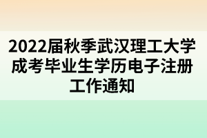 2022屆秋季武漢理工大學(xué)成考畢業(yè)生學(xué)歷電子注冊(cè)工作通知