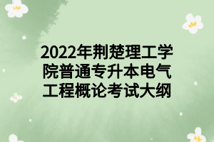 2022年荊楚理工學(xué)院普通專升本電氣工程概論考試大綱 2022年荊楚理工學(xué)院普通專升本電氣工程概論考試大綱