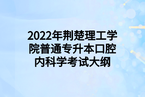 2022年荊楚理工學(xué)院普通專(zhuān)升本口腔內(nèi)科學(xué)考試大綱 2022年荊楚理工學(xué)院普通專(zhuān)升本口腔內(nèi)科學(xué)考試大綱