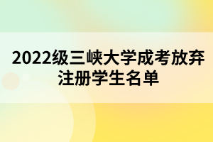 2022級(jí)三峽大學(xué)成考放棄注冊學(xué)生名單