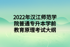 2022年漢江師范學院普通專升本學前教育原理考試大綱