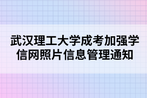 武漢理工大學成考加強學信網(wǎng)照片信息管理通知
