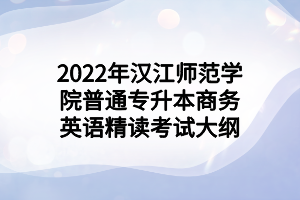 2022年漢江師范學院普通專升本商務英語精讀考試大綱