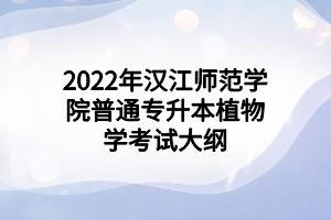 2022年漢江師范學院普通專升本植物學考試大綱