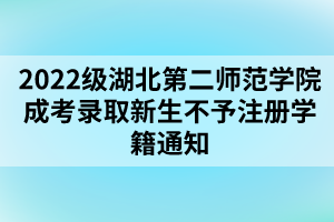 以上就是2022級(jí)湖北第二師范學(xué)院成考錄取新生不予注冊(cè)學(xué)籍通知的全部?jī)?nèi)容，有需要的考生可以進(jìn)行參考閱讀!