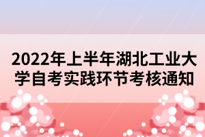 2022年上半年湖北工業(yè)大學(xué)自考實(shí)踐環(huán)節(jié)考核通知 2022年上半年湖北工業(yè)大學(xué)自考實(shí)踐環(huán)節(jié)考核通知