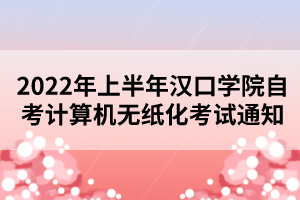 2022年上半年漢口學院自考計算機無紙化考試通知 2022年上半年漢口學院自考計算機無紙化考試通知