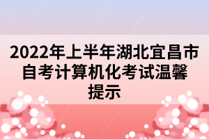 2022年上半年湖北宜昌市自考計算機化考試溫馨提示 2022年上半年湖北宜昌市自考計算機化考試溫馨提示