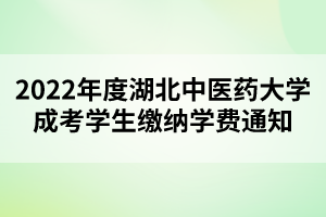 2022年度湖北中醫(yī)藥大學(xué)成考學(xué)生繳納學(xué)費(fèi)通知 2022年度湖北中醫(yī)藥大學(xué)成考學(xué)生繳納學(xué)費(fèi)通知