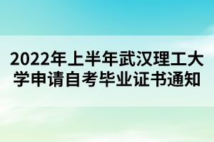2022年上半年武漢理工大學(xué)申請(qǐng)自考畢業(yè)證書通知 2022年上半年武漢理工大學(xué)申請(qǐng)自考畢業(yè)證書通知