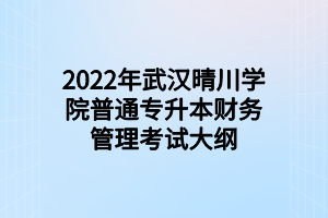 2022年武漢晴川學(xué)院普通專升本財務(wù)管理考試大綱