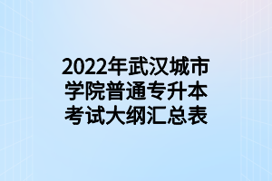2022年武漢城市學院普通專升本考試大綱匯總表