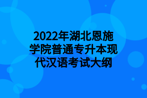 2022年湖北恩施學院普通專升本現(xiàn)代漢語考試大綱 2022年湖北恩施學院普通專升本現(xiàn)代漢語考試大綱