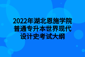 2022年湖北恩施學院普通專升本世界現(xiàn)代設計史考試大綱