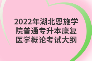 2022年湖北恩施學(xué)院普通專升本康復(fù)醫(yī)學(xué)概論考試大綱 2022年湖北恩施學(xué)院普通專升本康復(fù)醫(yī)學(xué)概論考試大綱