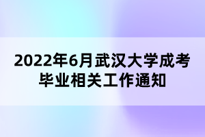 2022年6月武漢大學(xué)成考畢業(yè)相關(guān)工作通知 2022年6月武漢大學(xué)成考畢業(yè)相關(guān)工作通知
