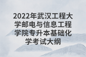 2022年武漢工程大學(xué)郵電與信息工程學(xué)院專升本基礎(chǔ)化學(xué)考試大綱 2022年武漢工程大學(xué)郵電與信息工程學(xué)院專升本基礎(chǔ)化學(xué)考試大綱