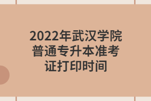2022年武漢學(xué)院普通專升本準(zhǔn)考證打印時間 2022年武漢學(xué)院普通專升本準(zhǔn)考證打印時間