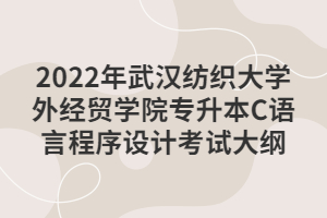 2022年武漢紡織大學外經(jīng)貿學院專升本C語言程序設計考試大綱