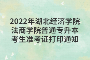 2022年湖北經(jīng)濟學(xué)院法商學(xué)院普通專升本考生準考證打印通知 2022年湖北經(jīng)濟學(xué)院法商學(xué)院普通專升本考生準考證打印通知
