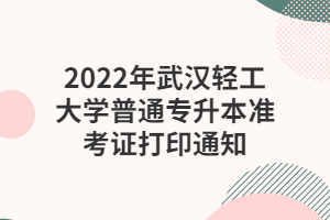 2022年武漢輕工大學(xué)普通專升本準(zhǔn)考證打印通知 2022年武漢輕工大學(xué)普通專升本準(zhǔn)考證打印通知