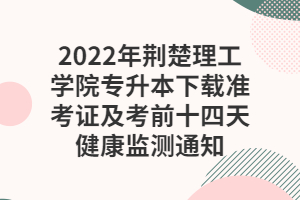 2022年荊楚理工學(xué)院專升本下載準(zhǔn)考證及考前十四天健康監(jiān)測(cè)通知 2022年荊楚理工學(xué)院專升本下載準(zhǔn)考證及考前十四天健康監(jiān)測(cè)通知