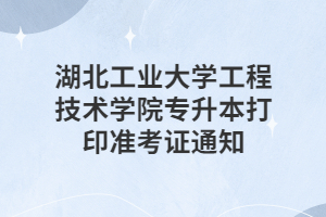 湖北工業(yè)大學(xué)工程技術(shù)學(xué)院專升本打印準(zhǔn)考證通知 湖北工業(yè)大學(xué)工程技術(shù)學(xué)院專升本打印準(zhǔn)考證通知