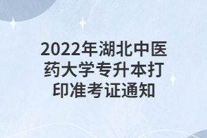 2022年湖北中醫(yī)藥大學(xué)專升本打印準考證通知 2022年湖北中醫(yī)藥大學(xué)專升本打印準考證通知