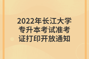 2022年長江大學(xué)專升本考試準(zhǔn)考證打印開放通知 2022年長江大學(xué)專升本考試準(zhǔn)考證打印開放通知