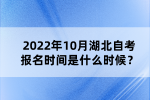 2022年10月湖北自考報名時間是什么時候？