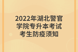 2022年湖北警官學院專升本考試考生防疫須知 2022年湖北警官學院專升本考試考生防疫須知