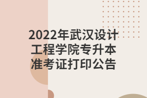 2022年武漢設(shè)計工程學院專升本準考證打印公告