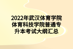 2022年武漢體育學(xué)院體育科技學(xué)院普通專升本考試大綱匯總 2022年武漢體育學(xué)院體育科技學(xué)院普通專升本考試大綱匯總