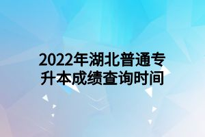2022年湖北普通專升本成績(jī)查詢時(shí)間