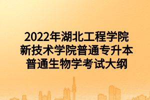 2022年湖北工程學(xué)院新技術(shù)學(xué)院普通專升本普通生物學(xué)考試大綱 2022年湖北工程學(xué)院新技術(shù)學(xué)院普通專升本普通生物學(xué)考試大綱