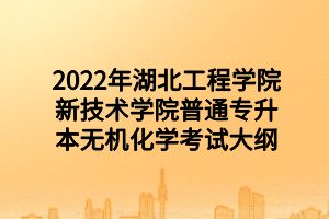 2022年湖北工程學(xué)院新技術(shù)學(xué)院普通專(zhuān)升本無(wú)機(jī)化學(xué)考試大綱