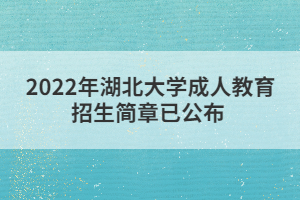 2022年湖北大學(xué)成人教育招生簡章已公布 2022年湖北大學(xué)成人教育招生簡章已公布