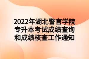 2022年湖北警官學(xué)院專(zhuān)升本考試成績(jī)查詢(xún)和成績(jī)核查工作通知 2022年湖北警官學(xué)院專(zhuān)升本考試成績(jī)查詢(xún)和成績(jī)核查工作通知