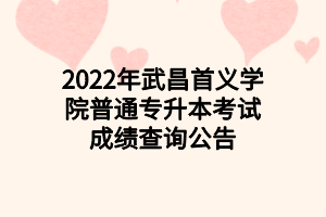 2022年武昌首義學(xué)院普通專升本考試成績(jī)查詢公告