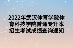 2022年武漢體育學(xué)院體育科技學(xué)院普通專升本招生考試成績查詢通知 2022年武漢體育學(xué)院體育科技學(xué)院普通專升本招生考試成績查詢通知
