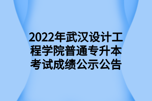 2022年武漢設(shè)計工程學(xué)院普通專升本考試成績公示公告