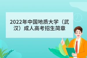 2022年中國地質(zhì)大學(武漢)成人高考招生簡章 2022年中國地質(zhì)大學(武漢)成人高考招生簡章
